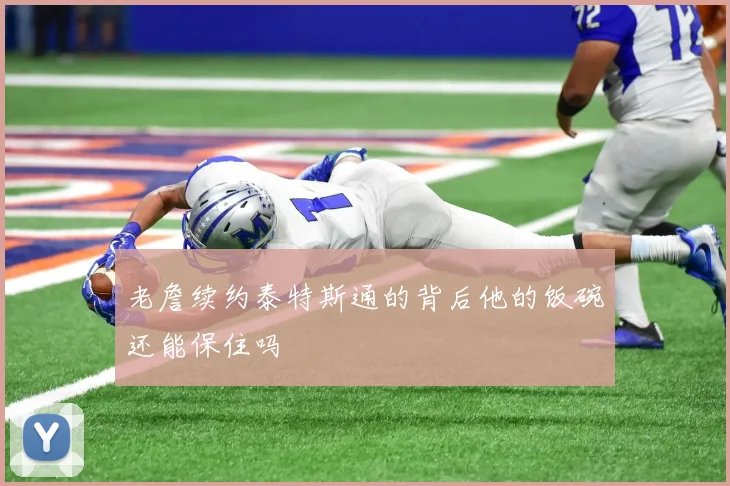 老詹续约泰特斯通的背后他的饭碗还能保住吗