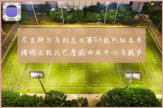 尼克斯与马刺总决赛G4裁判组名单揭晓主裁扎巴詹威回放中心马戴参与执法