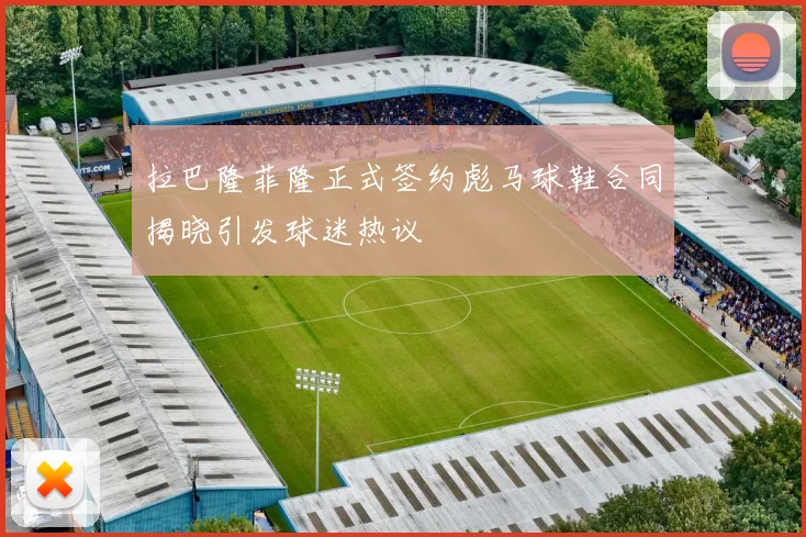 拉巴隆菲隆正式签约彪马球鞋合同揭晓引发球迷热议