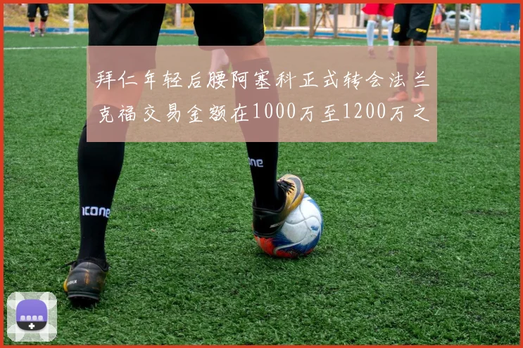 拜仁年轻后腰阿塞科正式转会法兰克福交易金额在1000万至1200万之间