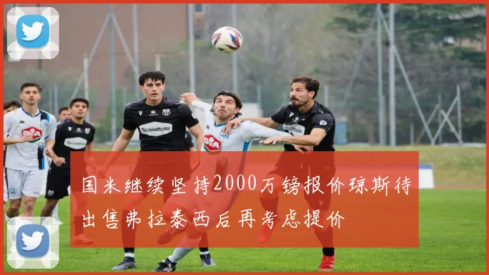 国米继续坚持2000万镑报价琼斯待出售弗拉泰西后再考虑提价