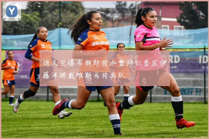 德天空曝布朗即将加盟拜仁首发伊藤洋辉戴维斯或将离队