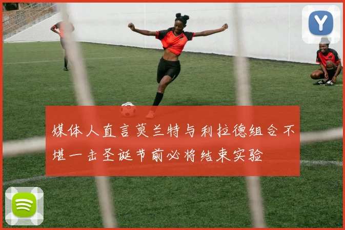 媒体人直言莫兰特与利拉德组合不堪一击圣诞节前必将结束实验
