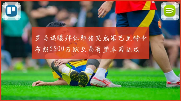 罗马诺曝拜仁即将完成塞巴里转会布朗5500万欧交易有望本周达成
