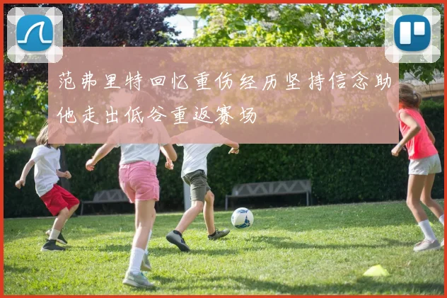 范弗里特回忆重伤经历坚持信念助他走出低谷重返赛场