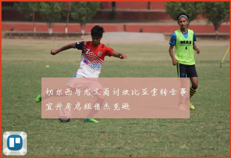 切尔西与尤文商讨坎比亚索转会事宜并考虑租借杰克逊