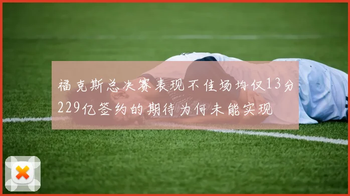 福克斯总决赛表现不佳场均仅13分229亿签约的期待为何未能实现
